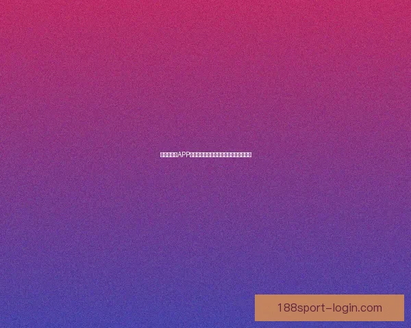 世界杯竞猜APP投注助你赢取丰厚奖励尽享赛场激情体验